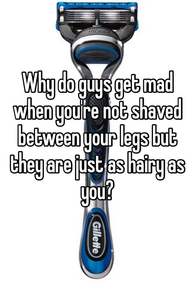 why-do-guys-get-mad-when-you-re-not-shaved-between-your-legs-but-they