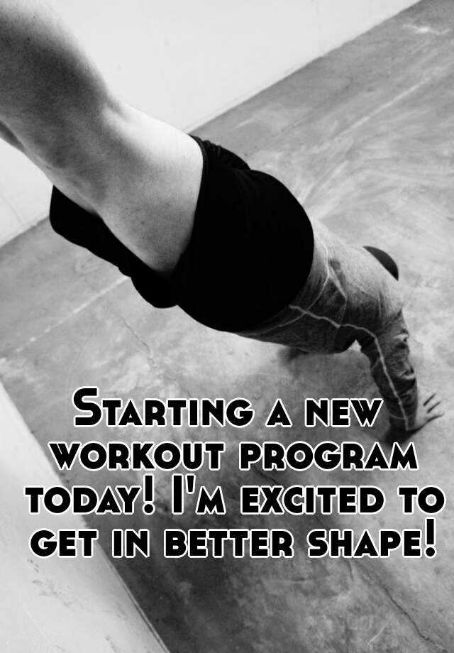 starting-a-new-workout-program-today-i-m-excited-to-get-in-better-shape