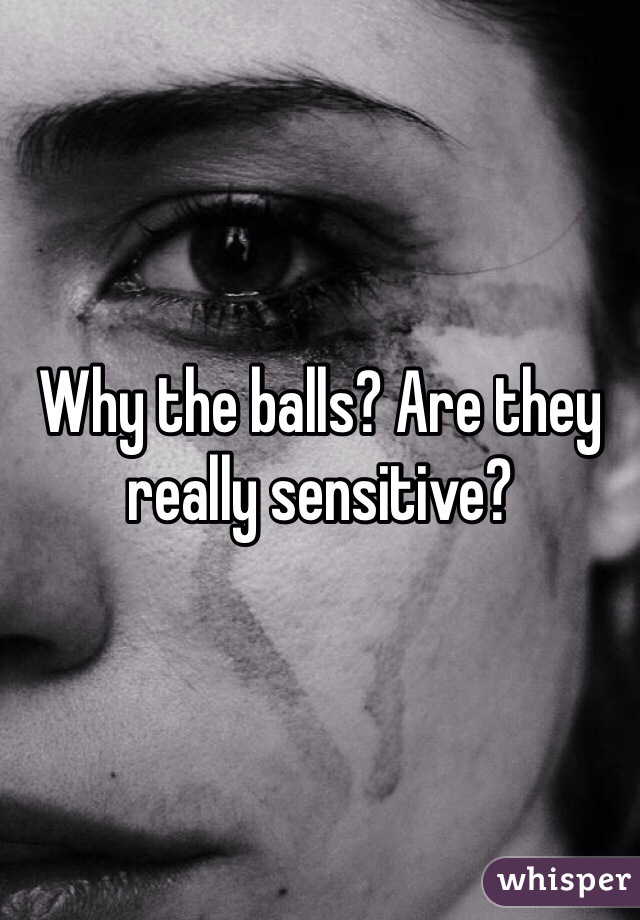 Why the balls? Are they really sensitive?