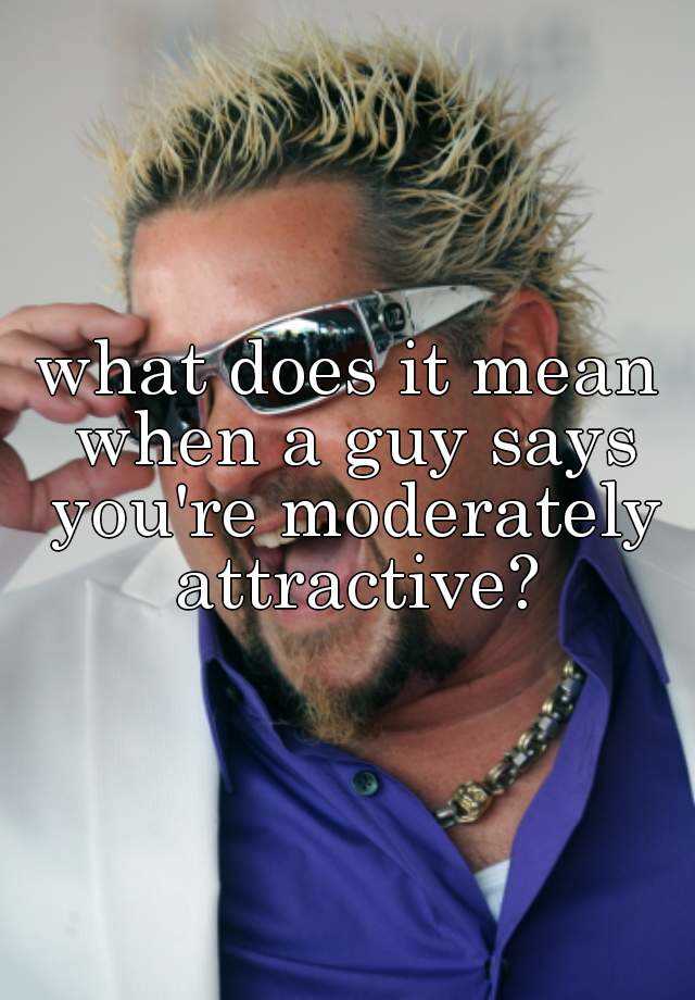 what-does-it-mean-when-a-guy-says-you-re-moderately-attractive