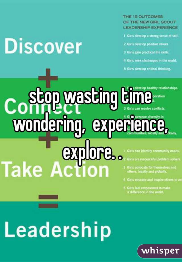 stop wasting time wondering,  experience,  explore. .