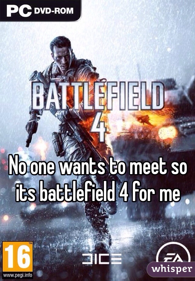 No one wants to meet so its battlefield 4 for me