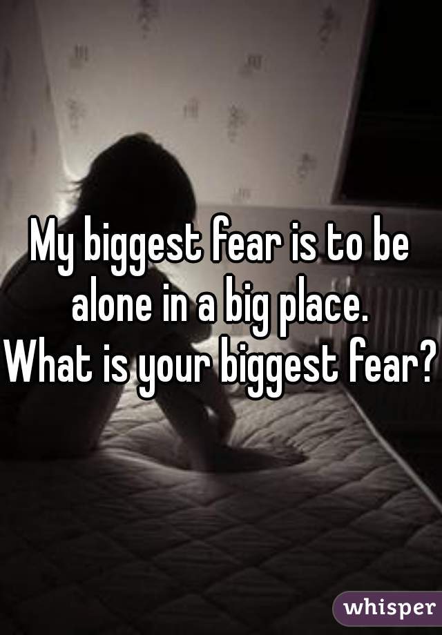 My biggest fear is to be alone in a big place. 



What is your biggest fear? 