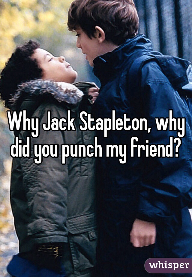 Why Jack Stapleton, why did you punch my friend?