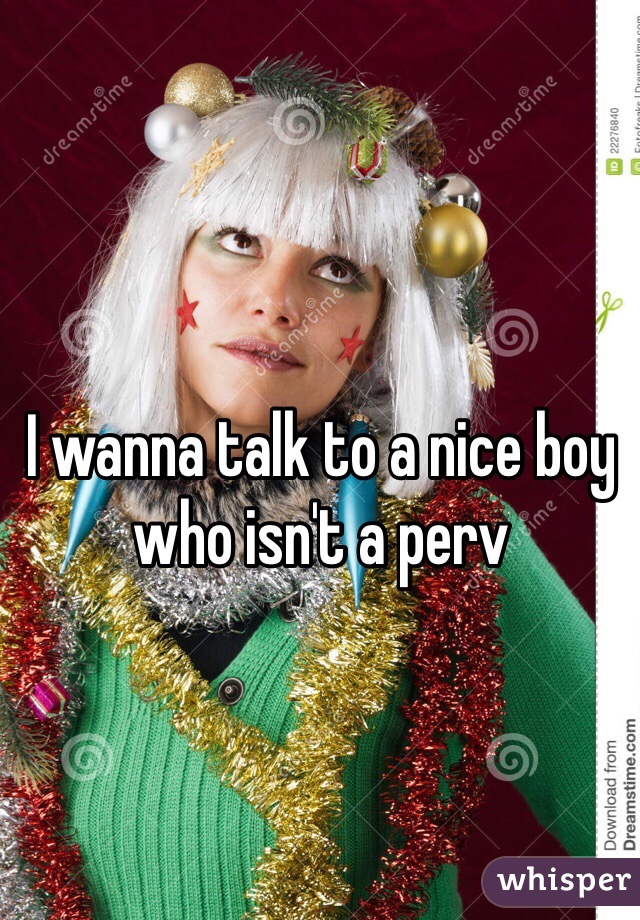I wanna talk to a nice boy who isn't a perv