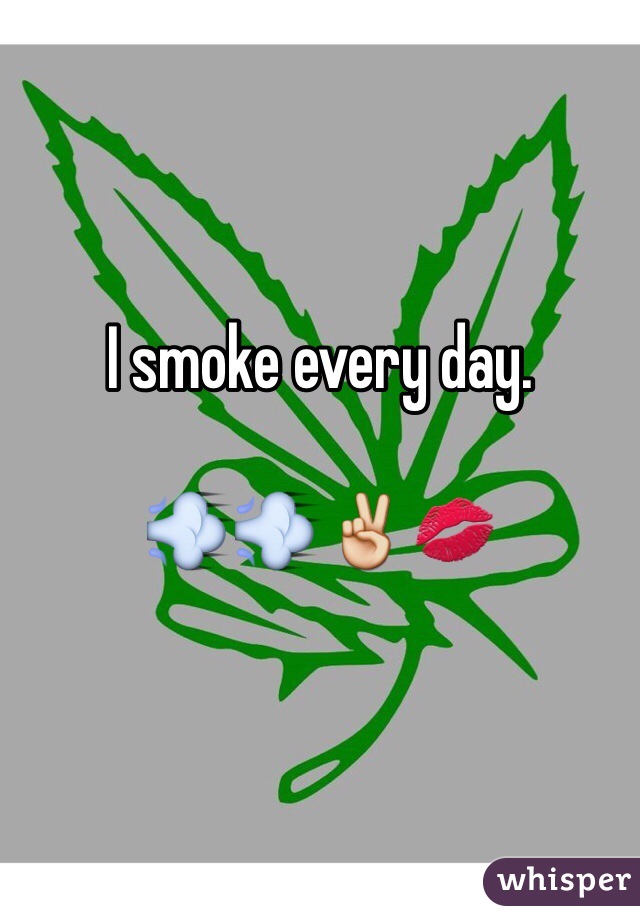 I smoke every day. 

💨💨✌️💋