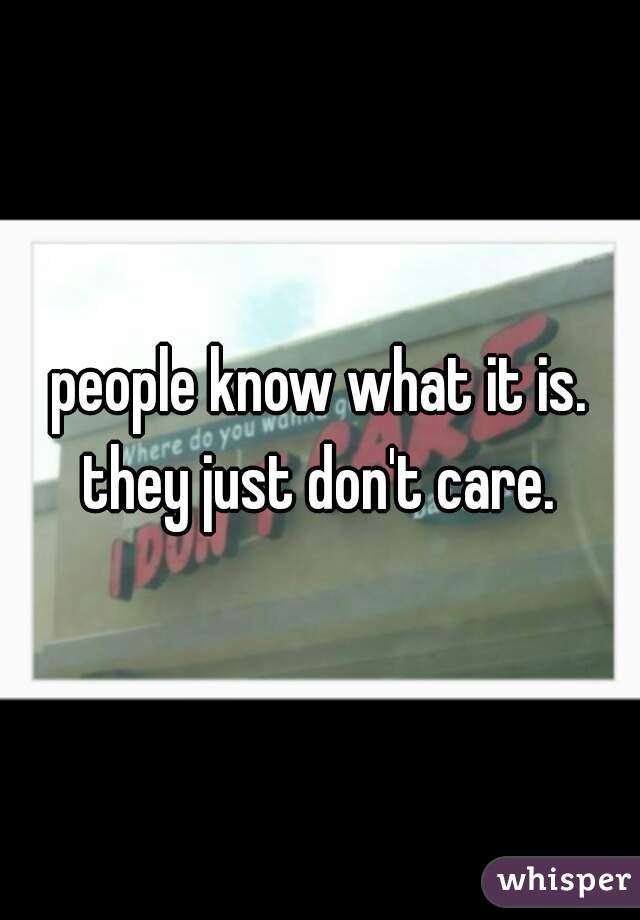 people know what it is. they just don't care. 