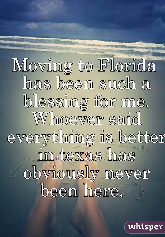 Moving to Florida has been such a blessing for me. Whoever said everything is better in texas has obviously never been here.  