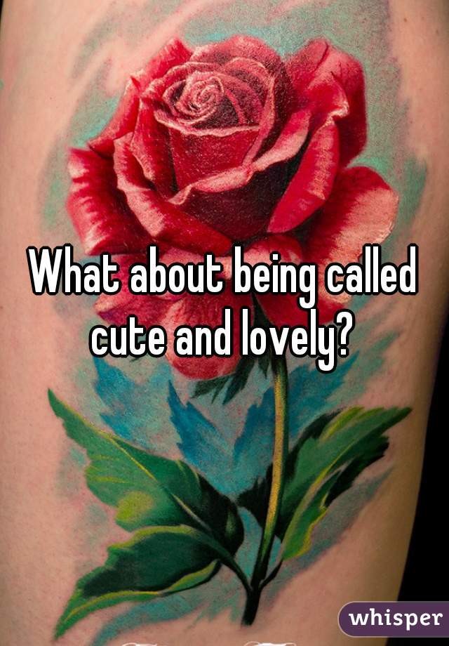 What about being called cute and lovely? 
