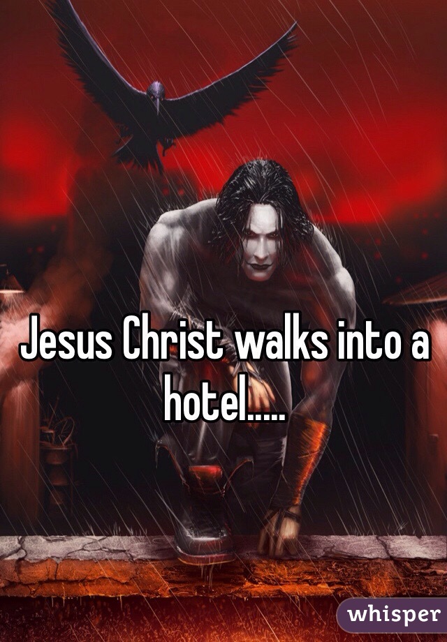 Jesus Christ walks into a hotel.....