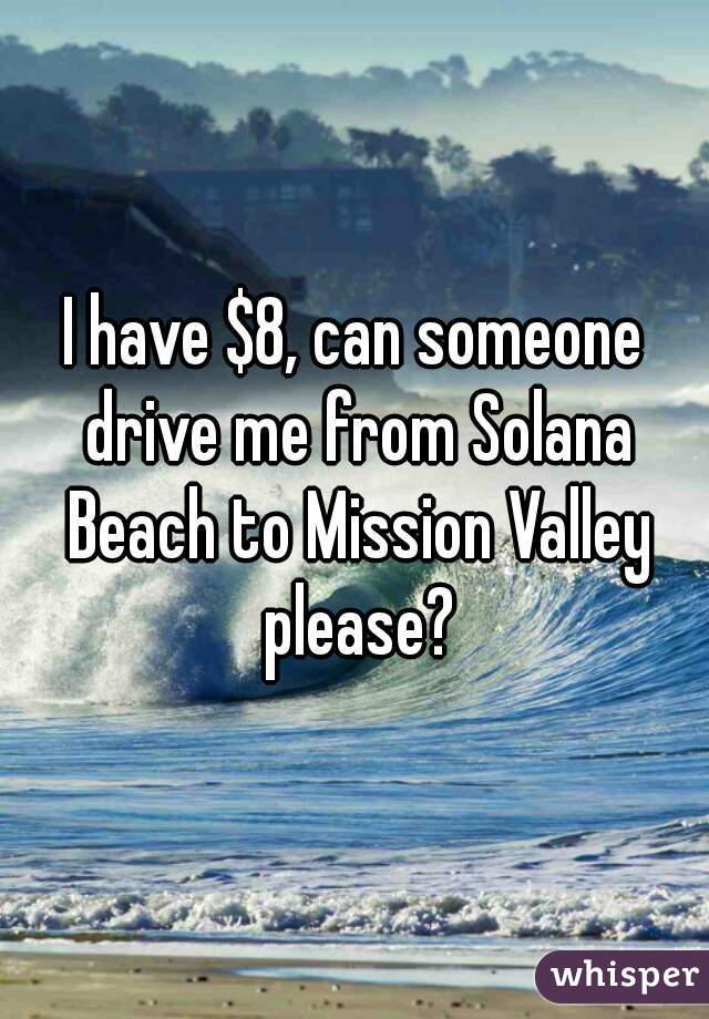 I have $8, can someone drive me from Solana Beach to Mission Valley please?