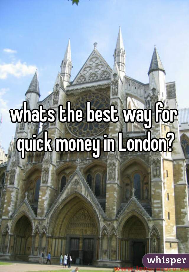 whats the best way for quick money in London?
