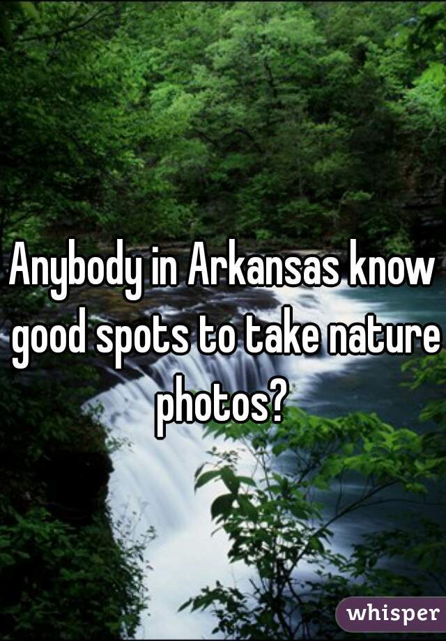 Anybody in Arkansas know good spots to take nature photos? 