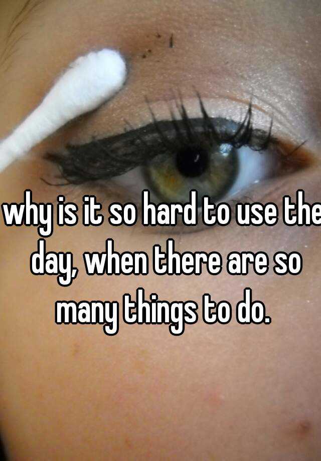 why-is-it-so-hard-to-use-the-day-when-there-are-so-many-things-to-do