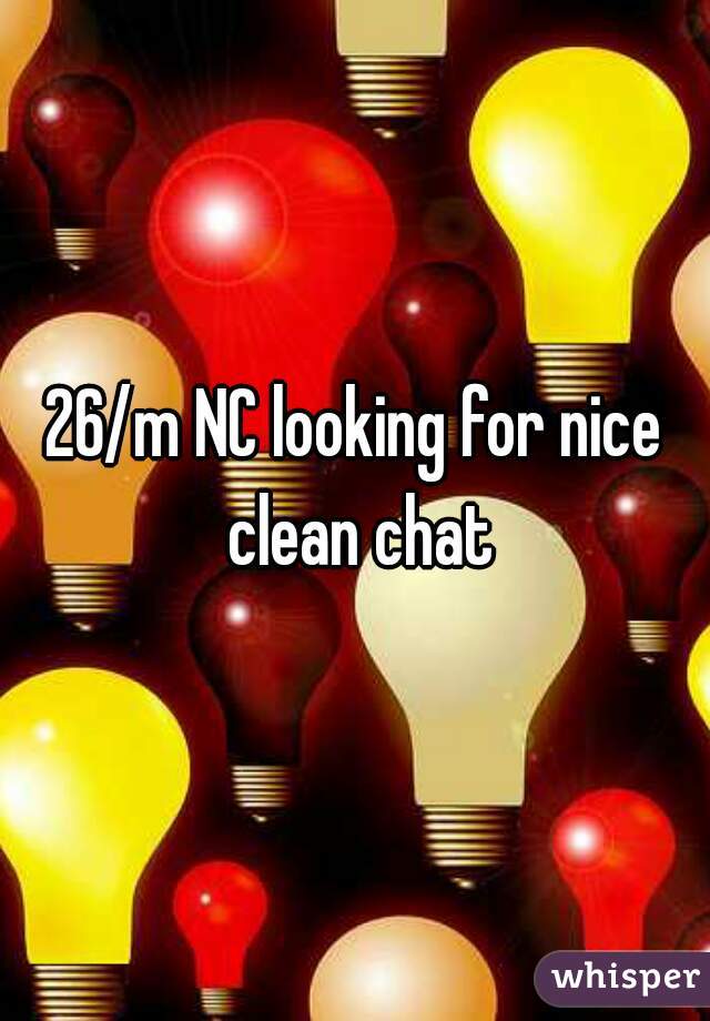 26/m NC looking for nice clean chat
