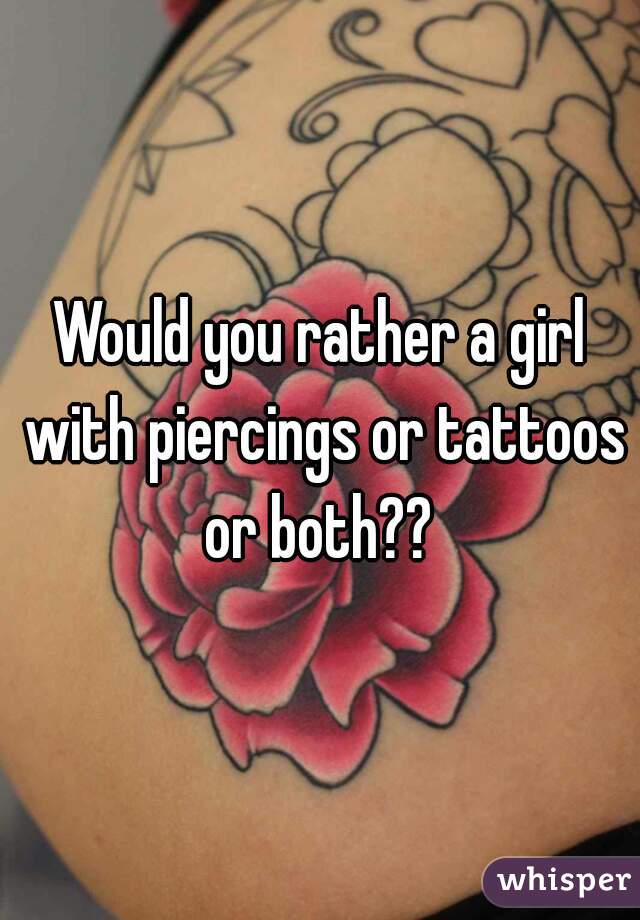 Would you rather a girl with piercings or tattoos or both?? 