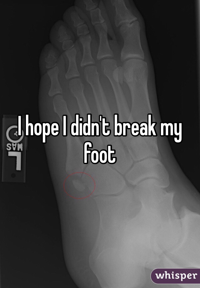I hope I didn't break my foot 