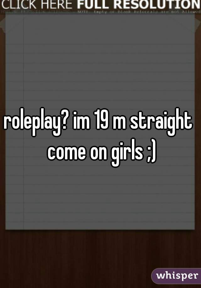 roleplay? im 19 m straight  come on girls ;)