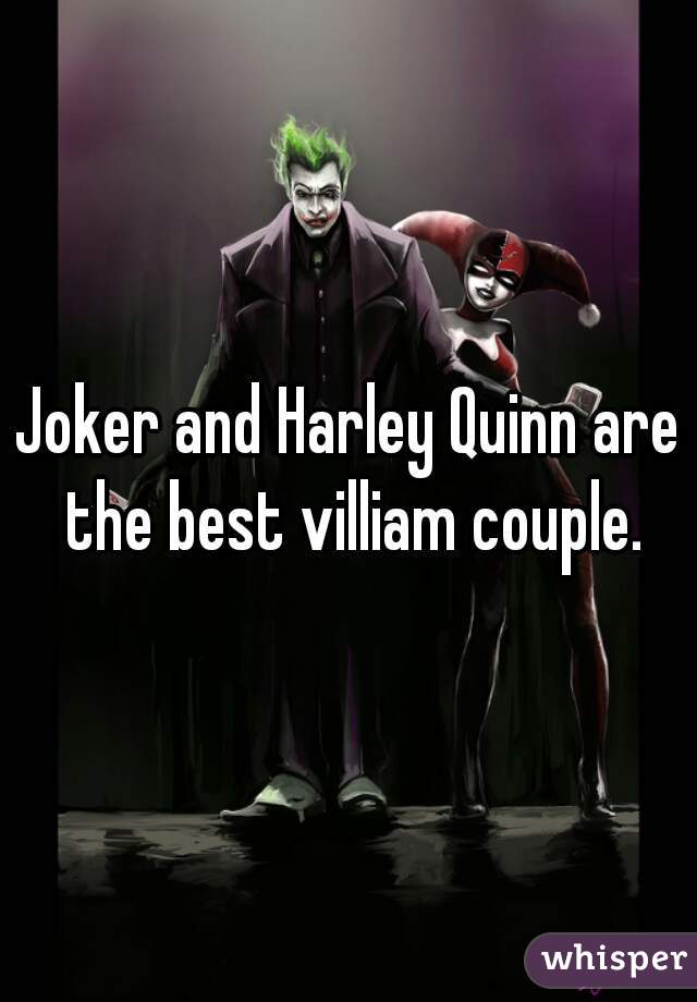 Joker and Harley Quinn are the best villiam couple.