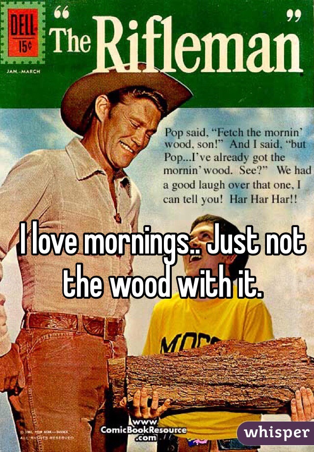 I love mornings.. Just not the wood with it. 
