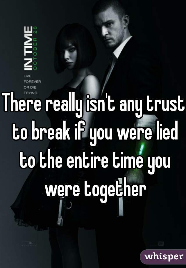 There really isn't any trust to break if you were lied to the entire time you were together