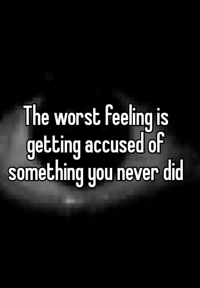 the-worst-feeling-is-getting-accused-of-something-you-never-did