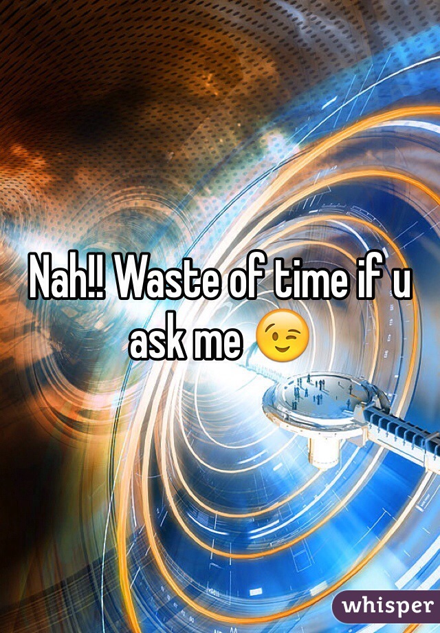 Nah!! Waste of time if u ask me 😉