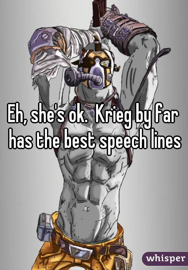 Eh, she's ok.  Krieg by far has the best speech lines