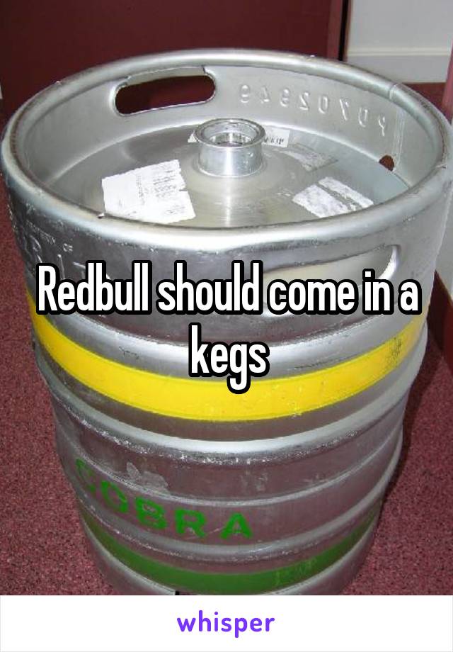 Redbull should come in a kegs