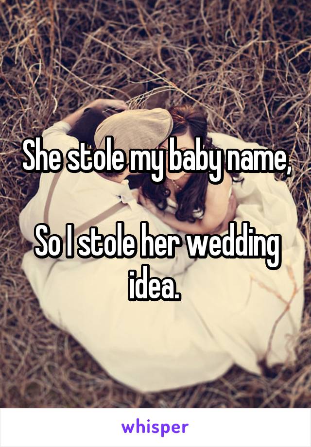 She stole my baby name,

So I stole her wedding idea. 