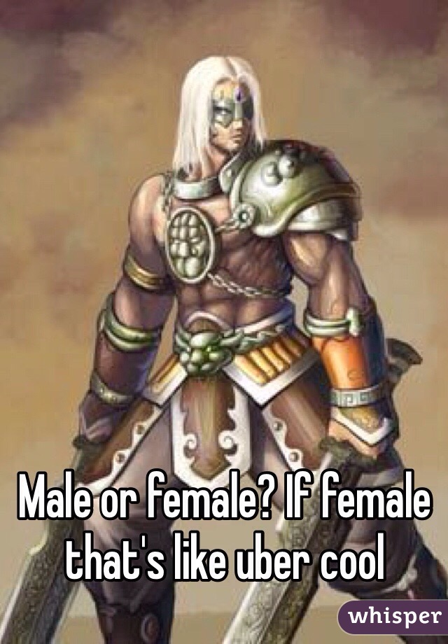 Male or female? If female that's like uber cool