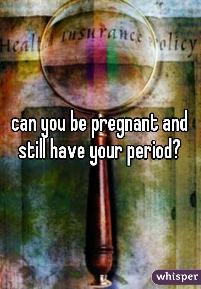 can-you-be-pregnant-and-still-have-your-period