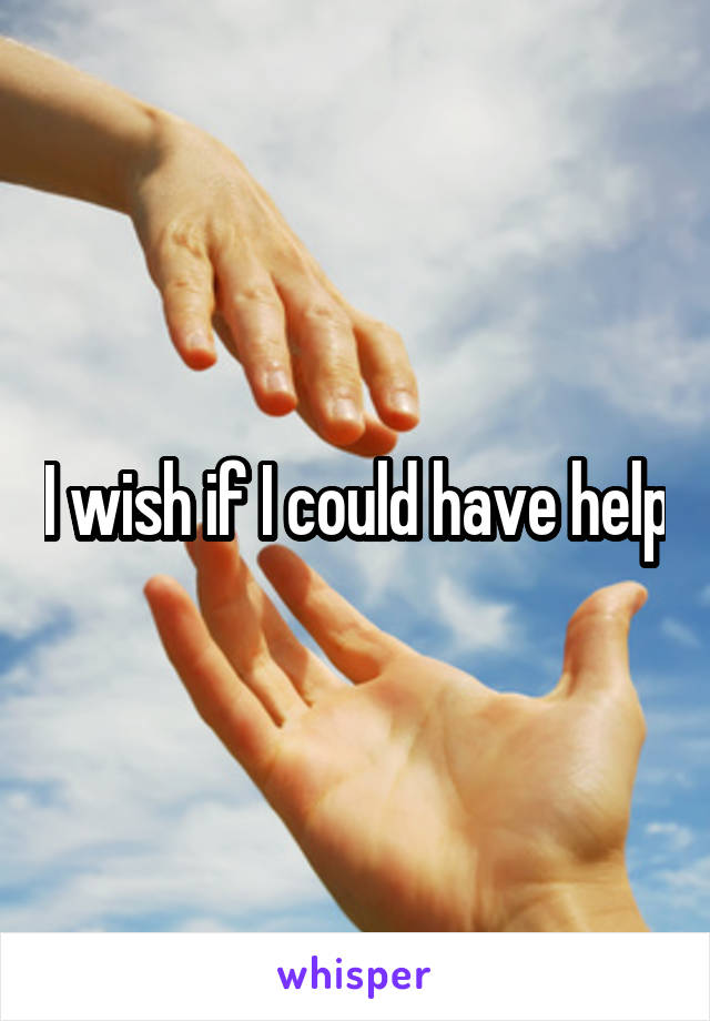 I wish if I could have help