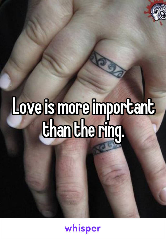 Love is more important than the ring.