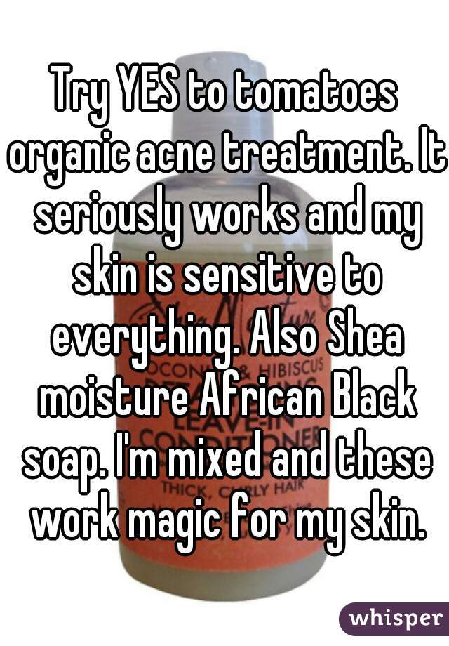 Try YES to tomatoes organic acne treatment. It seriously works and my skin is sensitive to everything. Also Shea moisture African Black soap. I'm mixed and these work magic for my skin.