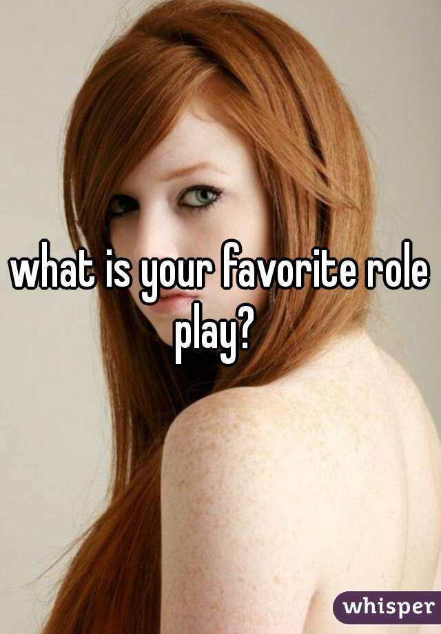 what is your favorite role play?  