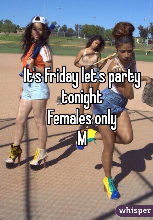 It's Friday let's party tonight
Females only
M