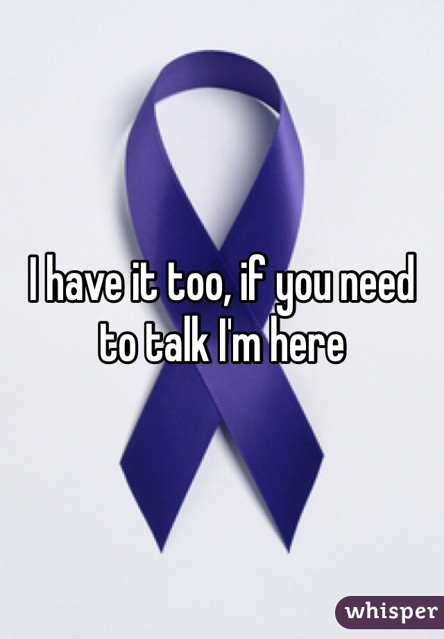 I have it too, if you need to talk I'm here