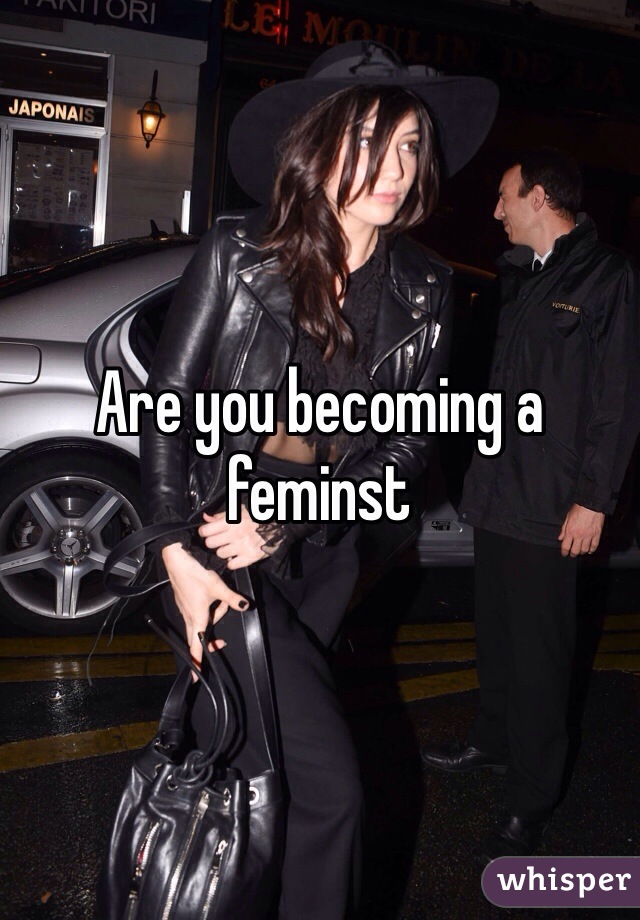 Are you becoming a feminst