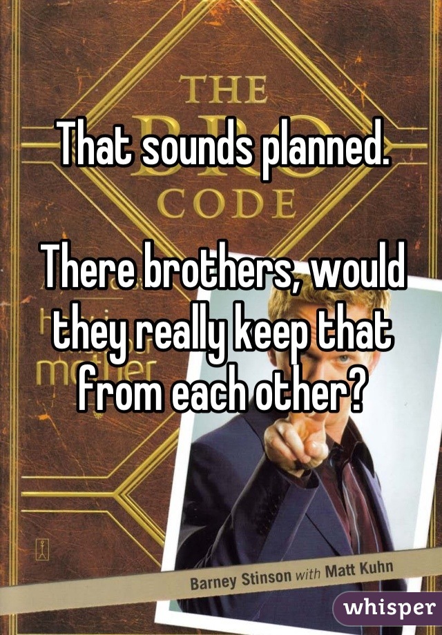 That sounds planned.

There brothers, would they really keep that from each other?