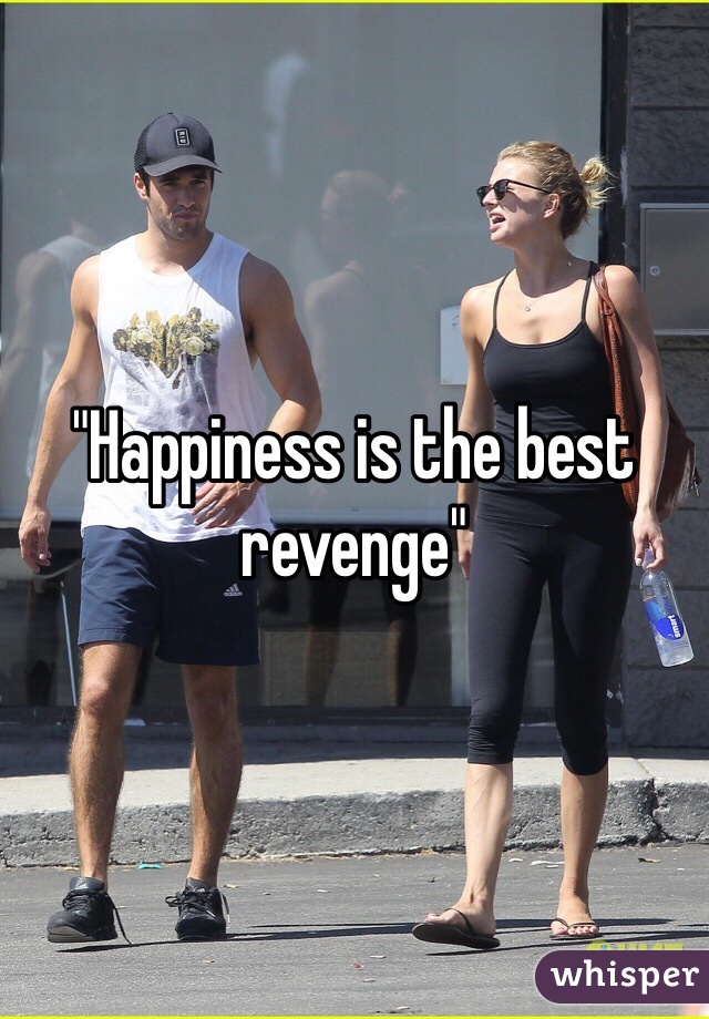 "Happiness is the best revenge"