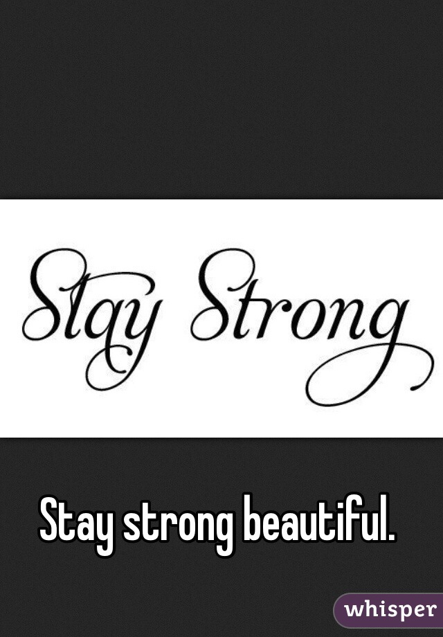 Stay strong beautiful.