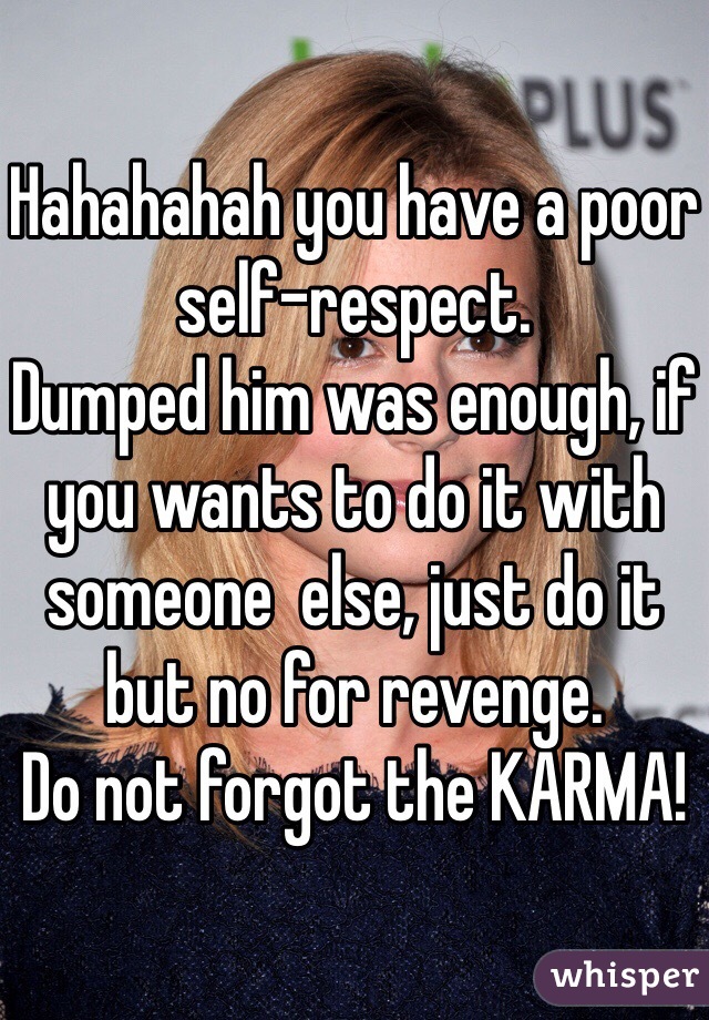 Hahahahah you have a poor self-respect.
Dumped him was enough, if you wants to do it with someone  else, just do it but no for revenge.
Do not forgot the KARMA!