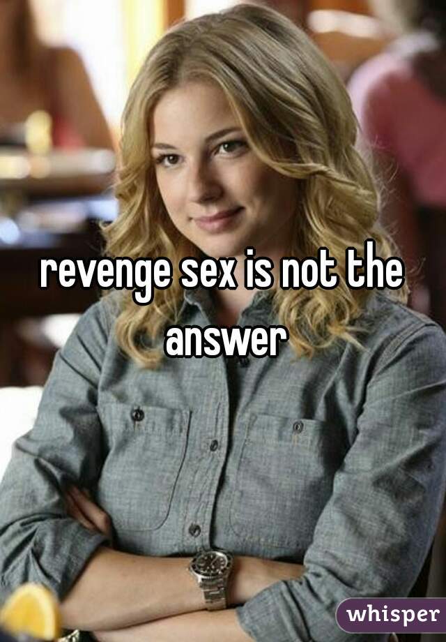 revenge sex is not the answer