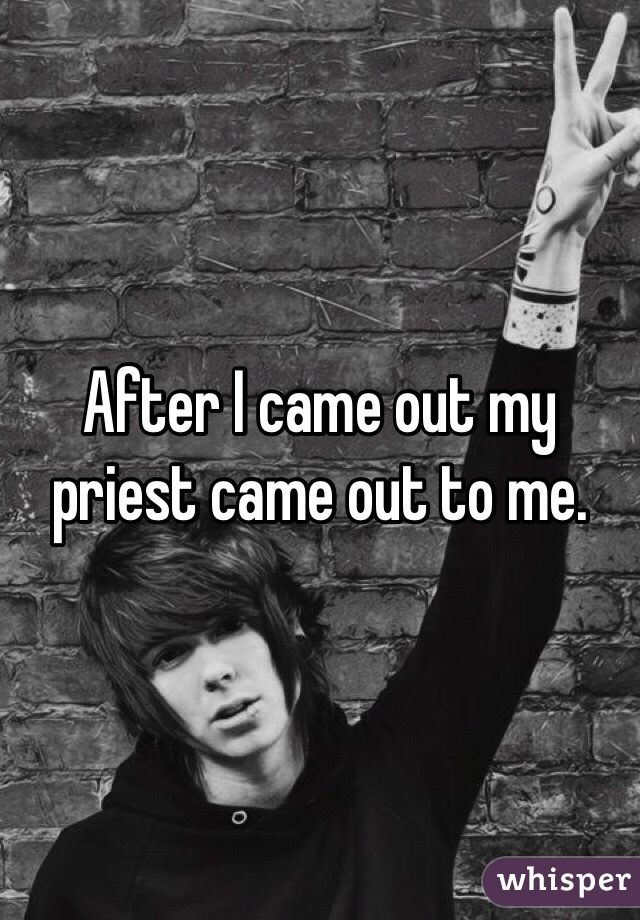 After I came out my priest came out to me.