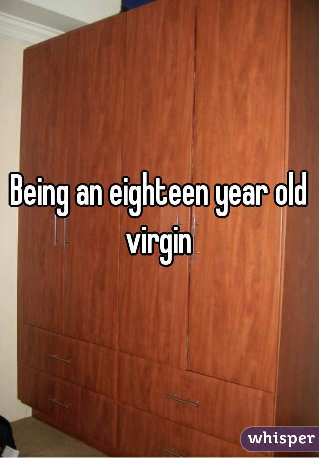 Being an eighteen year old virgin 