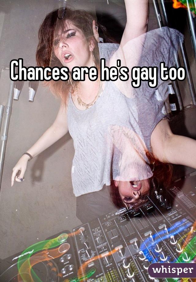 Chances are he's gay too