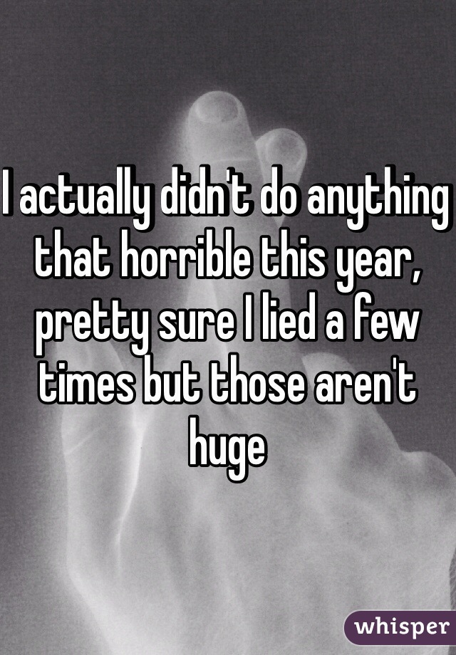 I actually didn't do anything that horrible this year, pretty sure I lied a few times but those aren't huge 