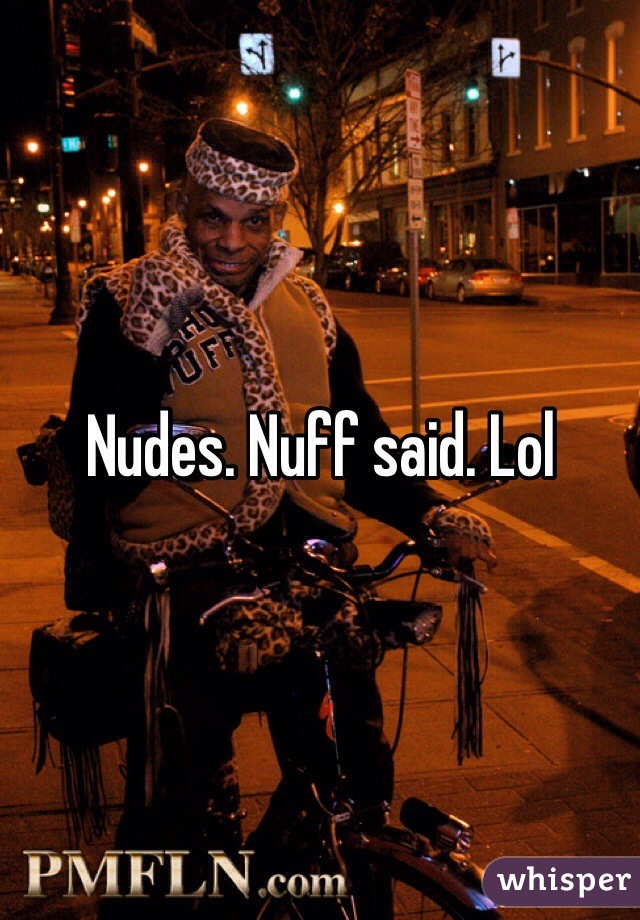 Nudes. Nuff said. Lol