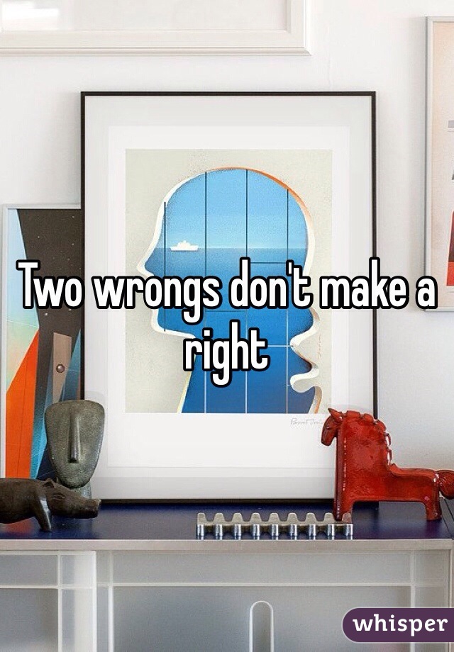 Two wrongs don't make a right